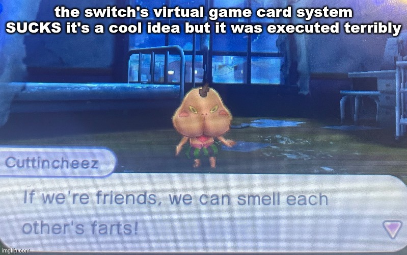 not sure how to feel about this | the switch's virtual game card system SUCKS it's a cool idea but it was executed terribly | image tagged in not sure how to feel about this | made w/ Imgflip meme maker