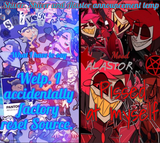 Forget everything I said last post. I’m gonna have to remake everything from scratch | Welp. I accidentally factory reset Source. Pissed at myself | image tagged in shiver shiver and alastor announcement temp | made w/ Imgflip meme maker