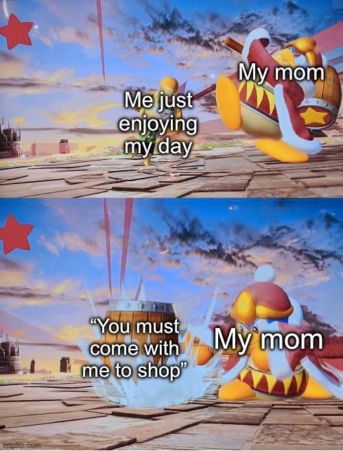 I don’t care about the stupid shopping | My mom; Me just enjoying my day; My mom; “You must come with me to shop” | image tagged in isabelle dedede smash,mom,king dedede,why,shopping | made w/ Imgflip meme maker