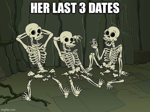 Death by snu snu | HER LAST 3 DATES | image tagged in death by snu snu | made w/ Imgflip meme maker