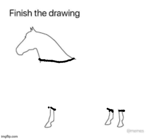Finish the drawing | image tagged in finish the drawing | made w/ Imgflip meme maker