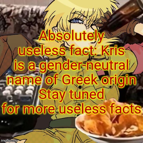 Millie's Seras Victoria Hellsing Ultimate Announcement template | Absolutely useless fact: Kris is a gender-neutral name of Greek origin
Stay tuned for more useless facts | image tagged in millie's seras victoria hellsing ultimate announcement template | made w/ Imgflip meme maker