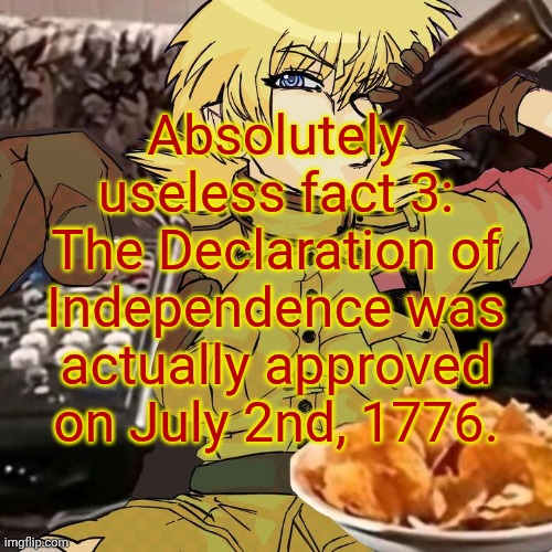 Millie's Seras Victoria Hellsing Ultimate Announcement template | Absolutely useless fact 3: The Declaration of Independence was actually approved on July 2nd, 1776. | image tagged in millie's seras victoria hellsing ultimate announcement template | made w/ Imgflip meme maker