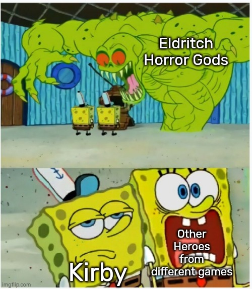 Kirby:"Poyo, Poyo. (Aw Popstar, here we go again.)" | Eldritch Horror Gods; Other Heroes from different games; Kirby | image tagged in spongebob squarepants scared but also not scared,kirby,memes,funny | made w/ Imgflip meme maker