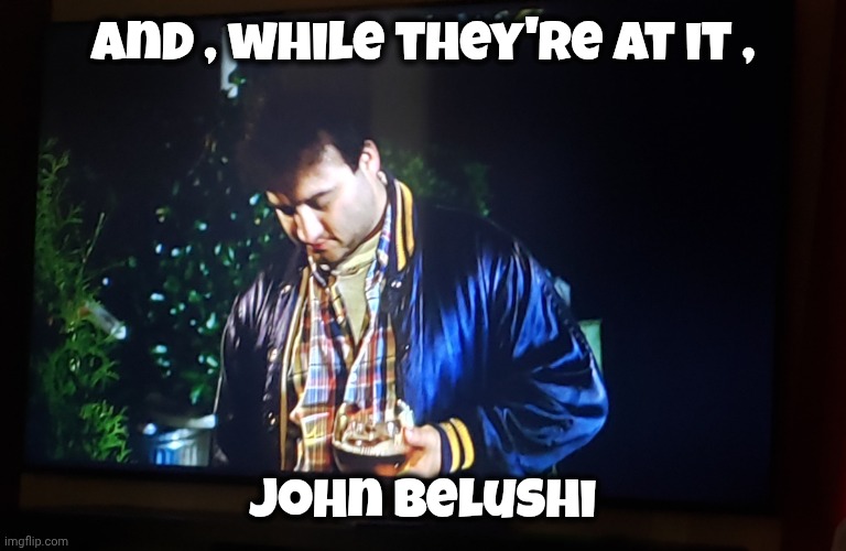Pissing John Belushi | and , while they're at it , John Belushi | image tagged in pissing john belushi | made w/ Imgflip meme maker