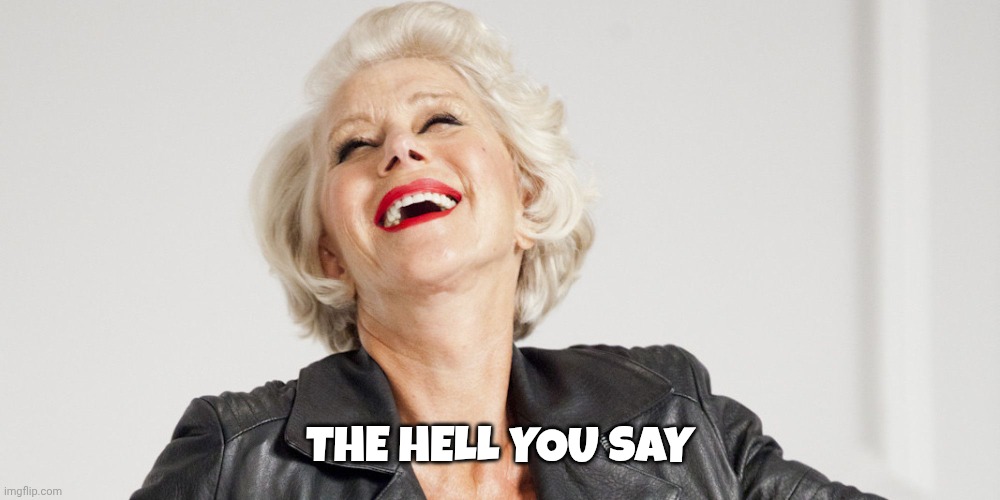 Helen Mirren Laughs | THE HELL YOU SAY | image tagged in helen mirren laughs | made w/ Imgflip meme maker
