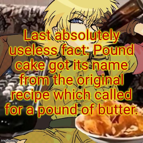 Millie's Seras Victoria Hellsing Ultimate Announcement template | Last absolutely useless fact: Pound cake got its name from the original recipe which called for a pound of butter. | image tagged in millie's seras victoria hellsing ultimate announcement template | made w/ Imgflip meme maker