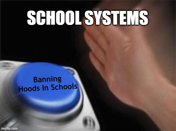 we can all agree that this is such a stupid rule | SCHOOL SYSTEMS; Banning Hoods In Schools | image tagged in memes,blank nut button | made w/ Imgflip meme maker