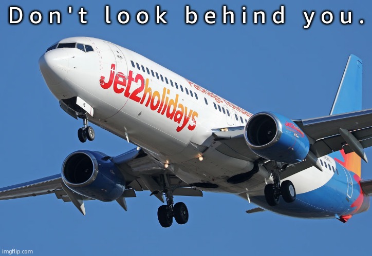 Jet2 | D o n ' t   l o o k   b e h i n d   y o u . | image tagged in jet2 | made w/ Imgflip meme maker