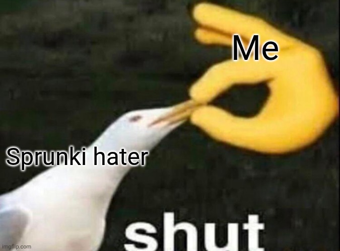 SHUT | Sprunki hater Me | image tagged in shut | made w/ Imgflip meme maker