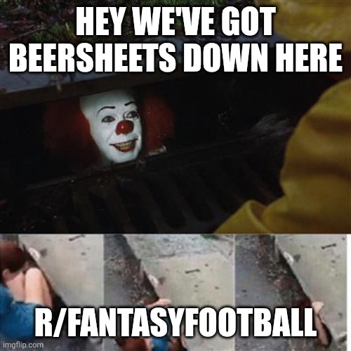 pennywise in sewer | HEY WE'VE GOT BEERSHEETS DOWN HERE; R/FANTASYFOOTBALL | image tagged in pennywise in sewer | made w/ Imgflip meme maker