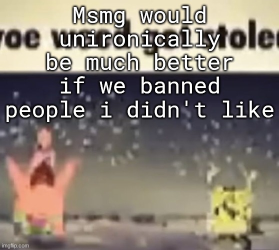 oe weed got stole | Msmg would unironically be much better if we banned people i didn't like | image tagged in oe weed got stole | made w/ Imgflip meme maker