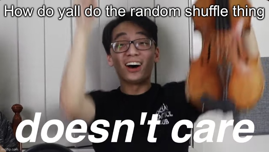 Bretty Bang | How do yall do the random shuffle thing | image tagged in bretty bang | made w/ Imgflip meme maker