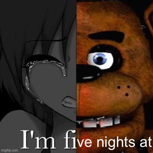 im fi | ve nights at | image tagged in im fi | made w/ Imgflip meme maker