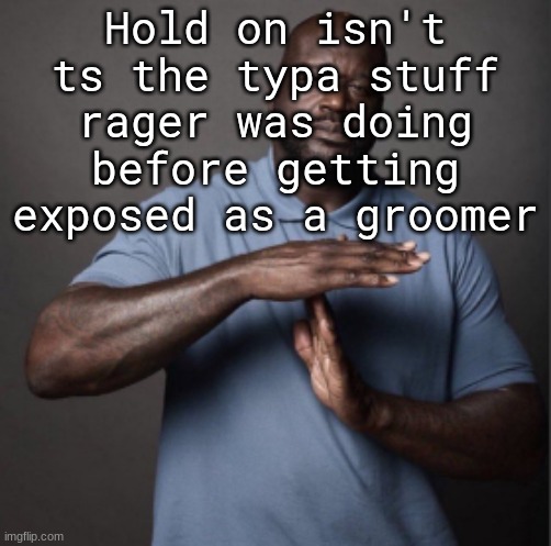 I mean the horny ":3" ahh shit | Hold on isn't ts the typa stuff rager was doing before getting exposed as a groomer | image tagged in shaq time out | made w/ Imgflip meme maker
