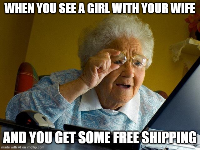 My wife just got some free shipping | WHEN YOU SEE A GIRL WITH YOUR WIFE; AND YOU GET SOME FREE SHIPPING | image tagged in memes,grandma finds the internet,funny | made w/ Imgflip meme maker