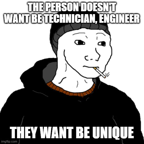 unique | THE PERSON DOESN'T WANT BE TECHNICIAN, ENGINEER; THEY WANT BE UNIQUE | image tagged in doomer | made w/ Imgflip meme maker