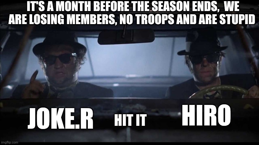 Hit it | IT'S A MONTH BEFORE THE SEASON ENDS,  WE ARE LOSING MEMBERS, NO TROOPS AND ARE STUPID; HIT IT; HIRO; JOKE.R | image tagged in hit it | made w/ Imgflip meme maker