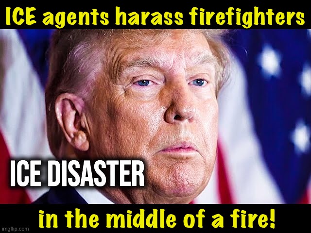 Interfering with firefighters is a federal crime. | ICE agents harass firefighters; in the middle of a fire! | image tagged in trump ice stupidity | made w/ Imgflip meme maker