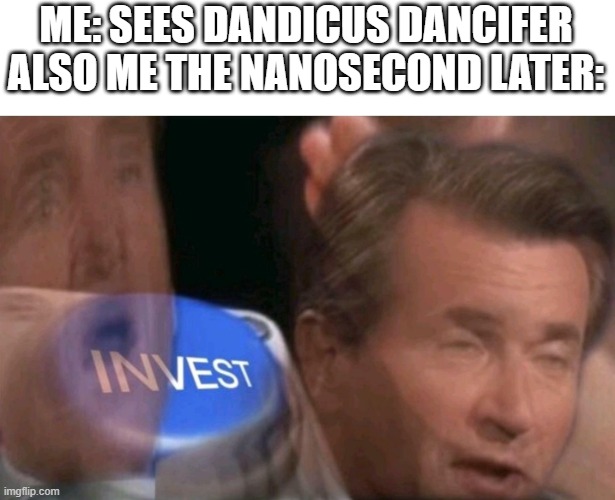 Invest | ME: SEES DANDICUS DANCIFER
ALSO ME THE NANOSECOND LATER: | image tagged in invest | made w/ Imgflip meme maker
