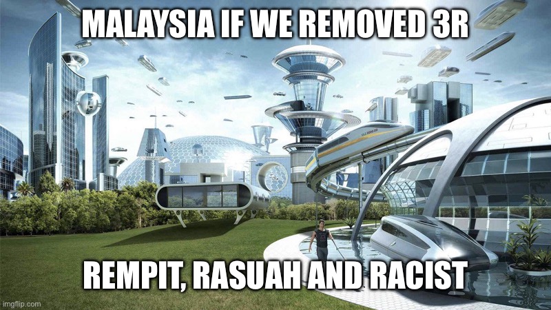 The future world if | MALAYSIA IF WE REMOVED 3R; REMPIT, RASUAH AND RACIST | image tagged in the future world if | made w/ Imgflip meme maker