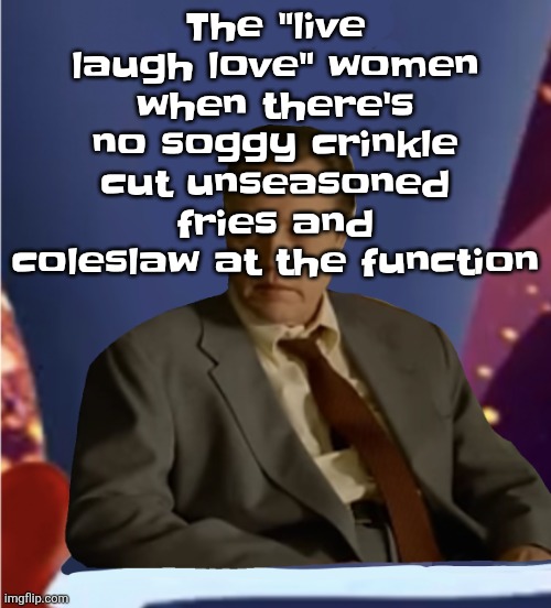 Guhb | The "live laugh love" women when there's no soggy crinkle cut unseasoned fries and coleslaw at the function | image tagged in guhb | made w/ Imgflip meme maker
