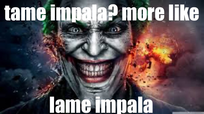 jk he's fucking peak | tame impala? more like; lame impala | image tagged in jonkler | made w/ Imgflip meme maker