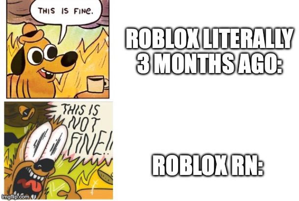 drama is insane | ROBLOX LITERALLY 3 MONTHS AGO:; ROBLOX RN: | image tagged in this is fine this is not fine,roblox,this is fine,roblox drama,drama,so much drama | made w/ Imgflip meme maker