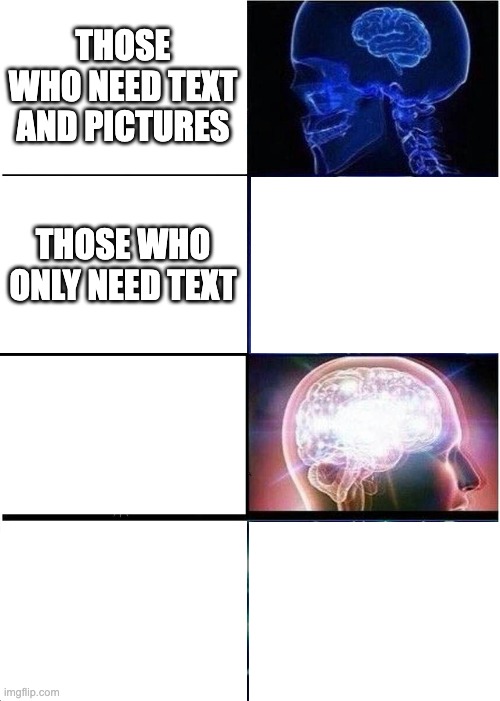 ... | THOSE WHO NEED TEXT AND PICTURES; THOSE WHO ONLY NEED TEXT | image tagged in memes,expanding brain | made w/ Imgflip meme maker