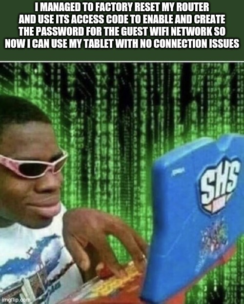 I'm so big brain omg | I MANAGED TO FACTORY RESET MY ROUTER AND USE ITS ACCESS CODE TO ENABLE AND CREATE THE PASSWORD FOR THE GUEST WIFI NETWORK SO NOW I CAN USE MY TABLET WITH NO CONNECTION ISSUES | image tagged in ryan beckford | made w/ Imgflip meme maker