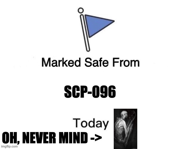 SCP-096 | SCP-096; OH, NEVER MIND -> | image tagged in marked safe from big | made w/ Imgflip meme maker