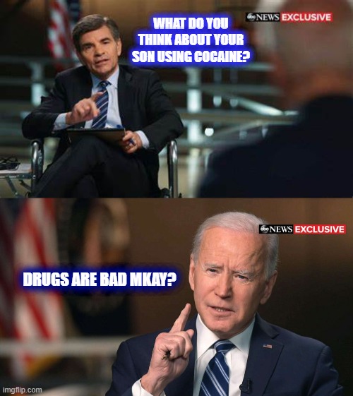 Joe Biden interview | WHAT DO YOU THINK ABOUT YOUR SON USING COCAINE? DRUGS ARE BAD MKAY? | image tagged in joe biden interview,fun,politics | made w/ Imgflip meme maker