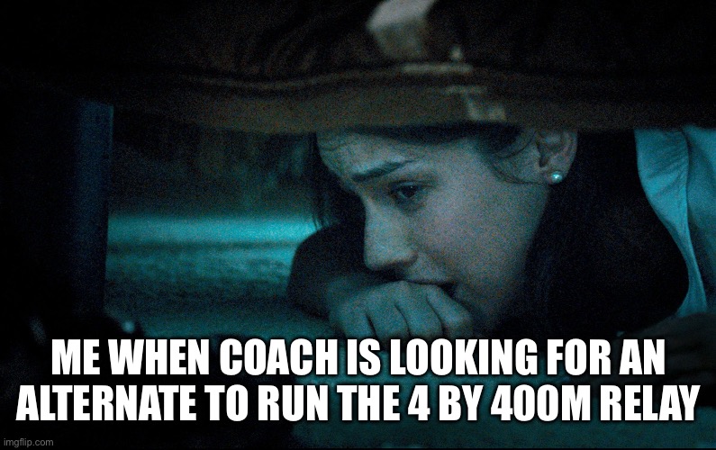 girl hiding under bed | ME WHEN COACH IS LOOKING FOR AN ALTERNATE TO RUN THE 4 BY 400M RELAY | image tagged in girl hiding under bed | made w/ Imgflip meme maker