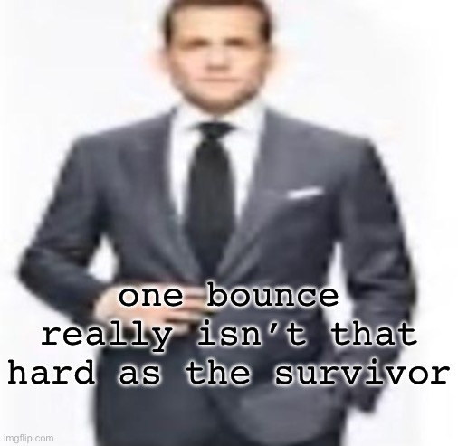 man | one bounce really isn’t that hard as the survivor | image tagged in man | made w/ Imgflip meme maker