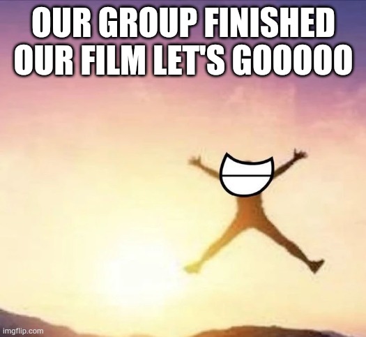 Oh yeah | OUR GROUP FINISHED OUR FILM LET'S GOOOOO | image tagged in yippee | made w/ Imgflip meme maker
