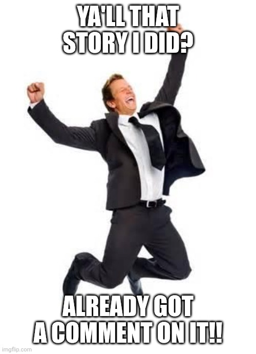HA HA, THE FANS LOVE ME! I say as I'm dragged away | YA'LL THAT STORY I DID? ALREADY GOT A COMMENT ON IT!! | image tagged in yay | made w/ Imgflip meme maker