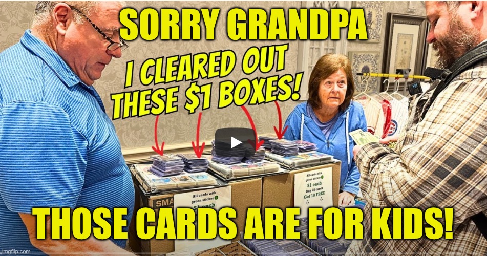 SORRY GRANDPA; THOSE CARDS ARE FOR KIDS! | image tagged in card show | made w/ Imgflip meme maker