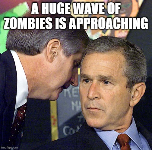 Plants vs Zombies be like | A HUGE WAVE OF ZOMBIES IS APPROACHING | image tagged in bush learning about 9/11 | made w/ Imgflip meme maker