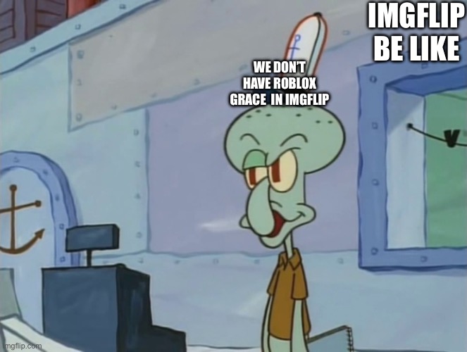 We Serve Food Here Sir | IMGFLIP BE LIKE; WE DON’T HAVE ROBLOX GRACE  IN IMGFLIP | image tagged in we serve food here sir | made w/ Imgflip meme maker