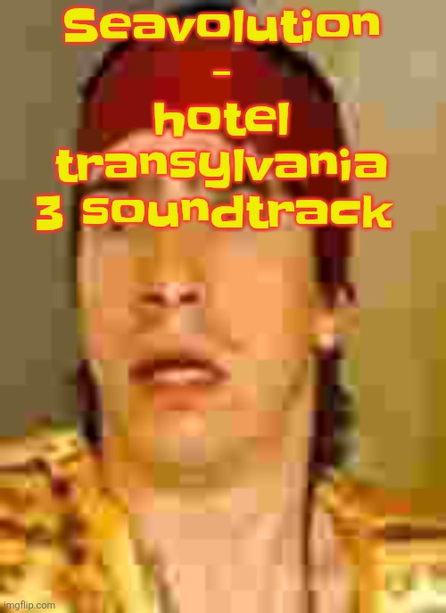 when the | Seavolution - hotel transylvania 3 soundtrack | image tagged in when the | made w/ Imgflip meme maker