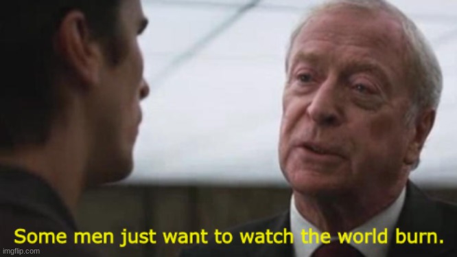true | image tagged in some men just want to watch the world burn | made w/ Imgflip meme maker