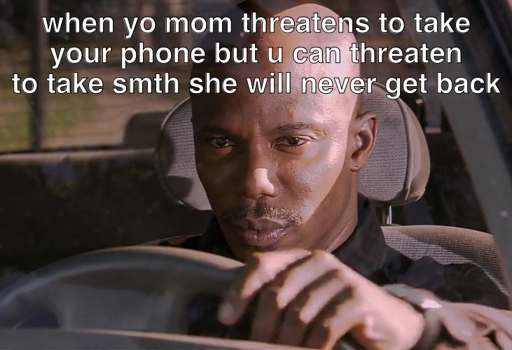 Doakes | when yo mom threatens to take your phone but u can threaten to take smth she will never get back | image tagged in doakes | made w/ Imgflip meme maker