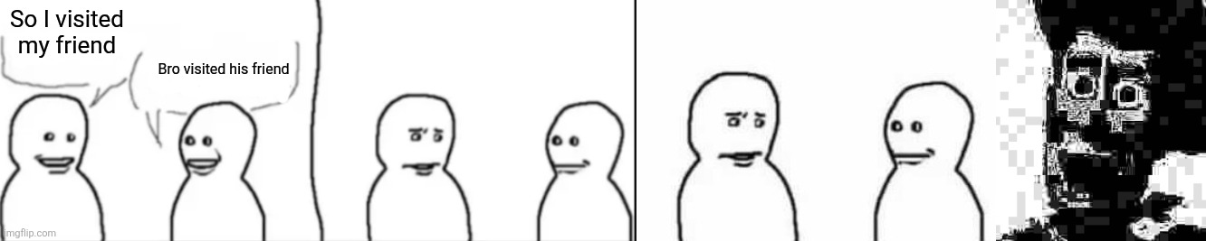A friend | So I visited my friend; Bro visited his friend | image tagged in interrupting guy,interrupt,friend inside me | made w/ Imgflip meme maker