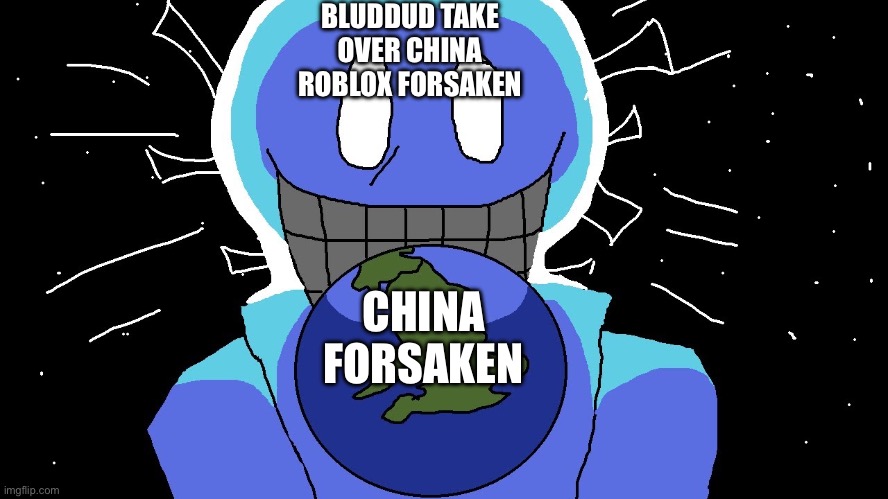 Bluuedud | BLUDDUD TAKE OVER CHINA ROBLOX FORSAKEN; CHINA FORSAKEN | image tagged in bluuedud | made w/ Imgflip meme maker