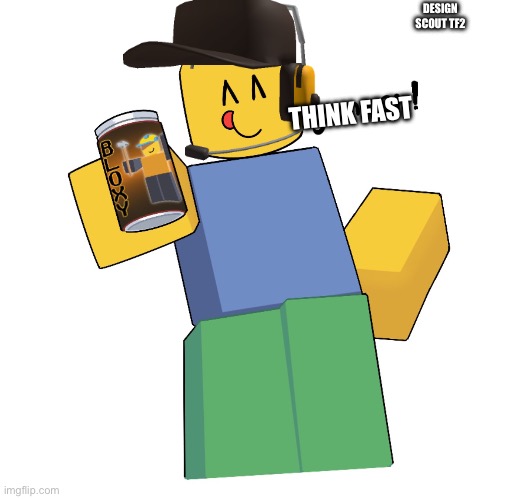 Noob with bloxy cola | DESIGN SCOUT TF2; THINK FAST | image tagged in noob with bloxy cola | made w/ Imgflip meme maker