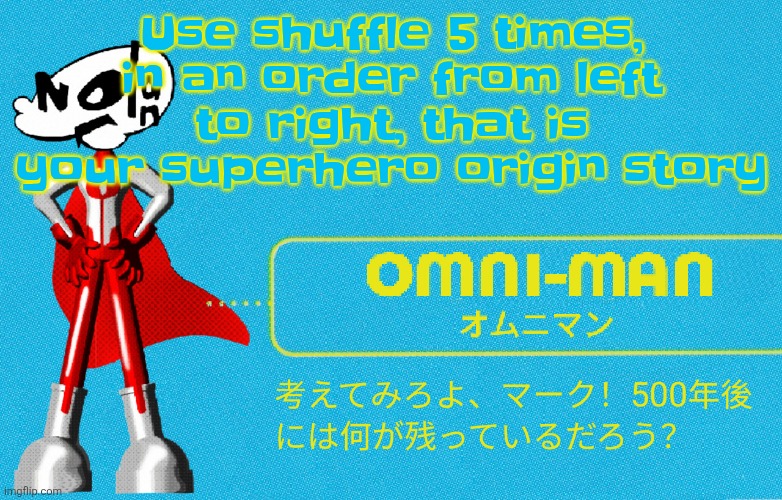 what | Use shuffle 5 times, in an order from left to right, that is your superhero origin story | image tagged in what | made w/ Imgflip meme maker