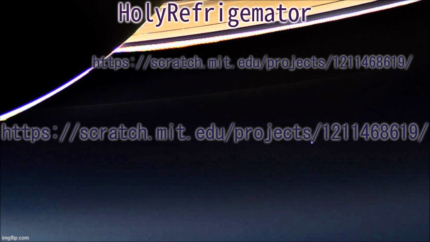 https://scratch.mit.edu/projects/1211468619/ | https://scratch.mit.edu/projects/1211468619/; https://scratch.mit.edu/projects/1211468619/ | image tagged in holyrefrigemator temp | made w/ Imgflip meme maker