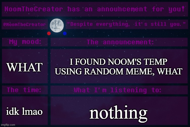 LMAO- (Sorry abt using it noom) | WHAT; I FOUND NOOM'S TEMP USING RANDOM MEME, WHAT; idk lmao; nothing | image tagged in noomthecreator announcement temp | made w/ Imgflip meme maker