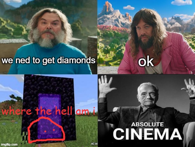 Minecraft Absolute Cinema | we ned to get diamonds; ok; where the hell am i | image tagged in minecraft absolute cinema | made w/ Imgflip meme maker