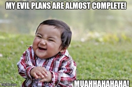 Evil Toddler | MY EVIL PLANS ARE ALMOST COMPLETE! MUAHHAHAHAHA! | image tagged in memes,evil toddler | made w/ Imgflip meme maker